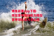 博鱼彩票app下载-现在意甲球队实力现在意甲球队实力怎么样