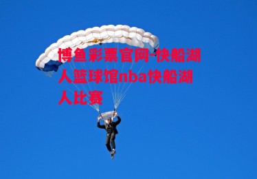 博鱼彩票官网-快船湖人篮球馆nba快船湖人比赛