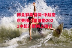 博鱼彩票官网-中超南京赛程门票价格2021中超门票网上预订