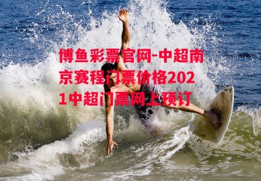 博鱼彩票官网-中超南京赛程门票价格2021中超门票网上预订