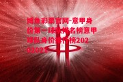 博鱼彩票官网-意甲身价第一球队排名榜意甲球队身价排行榜20202021