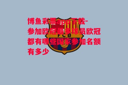 博鱼彩票app下载-参加欧冠最多球员欧冠都有哪些国家参加名额有多少